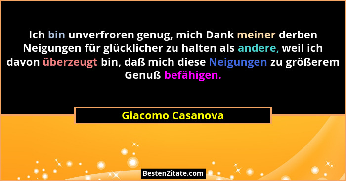 Ich bin unverfroren genug, mich Dank meiner derben Neigungen für glücklicher zu halten als andere, weil ich davon überzeugt bin, da... - Giacomo Casanova