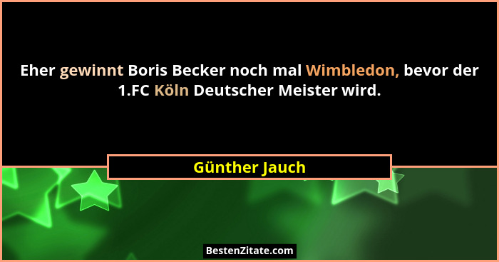 Eher gewinnt Boris Becker noch mal Wimbledon, bevor der 1.FC Köln Deutscher Meister wird.... - Günther Jauch