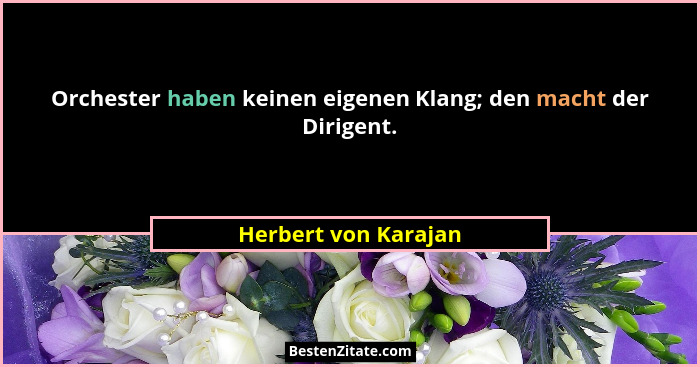 Orchester haben keinen eigenen Klang; den macht der Dirigent.... - Herbert von Karajan