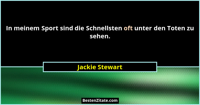 In meinem Sport sind die Schnellsten oft unter den Toten zu sehen.... - Jackie Stewart