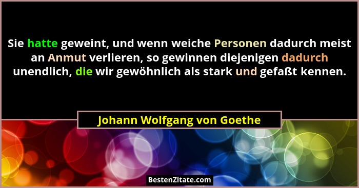 Sie hatte geweint, und wenn weiche Personen dadurch meist an Anmut verlieren, so gewinnen diejenigen dadurch unendlich, d... - Johann Wolfgang von Goethe