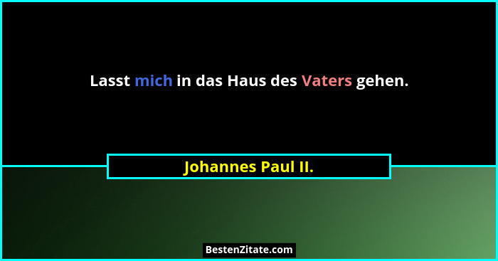 Lasst mich in das Haus des Vaters gehen.... - Johannes Paul II.