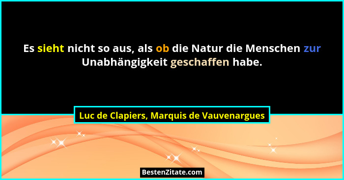 Es sieht nicht so aus, als ob die Natur die Menschen zur Unabhängigkeit geschaffen habe.... - Luc de Clapiers, Marquis de Vauvenargues