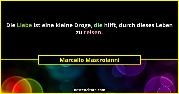 Die Liebe ist eine kleine Droge, die hilft, durch dieses Leben zu reisen.... - Marcello Mastroianni