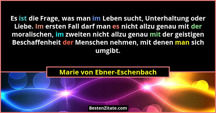 Es ist die Frage, was man im Leben sucht, Unterhaltung oder Liebe. Im ersten Fall darf man es nicht allzu genau mit der m... - Marie von Ebner-Eschenbach