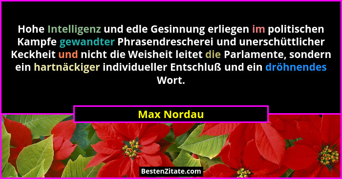 Hohe Intelligenz und edle Gesinnung erliegen im politischen Kampfe gewandter Phrasendrescherei und unerschüttlicher Keckheit und nicht di... - Max Nordau