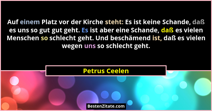 Auf einem Platz vor der Kirche steht: Es ist keine Schande, daß es uns so gut gut geht. Es ist aber eine Schande, daß es vielen Mensch... - Petrus Ceelen