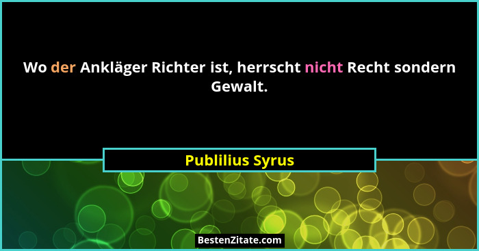 Wo der Ankläger Richter ist, herrscht nicht Recht sondern Gewalt.... - Publilius Syrus