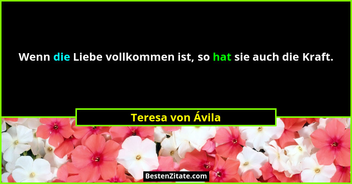 Wenn die Liebe vollkommen ist, so hat sie auch die Kraft.... - Teresa von Ávila