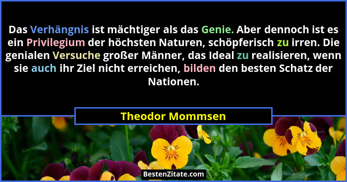Das Verhängnis ist mächtiger als das Genie. Aber dennoch ist es ein Privilegium der höchsten Naturen, schöpferisch zu irren. Die gen... - Theodor Mommsen