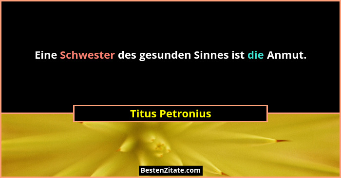 Eine Schwester des gesunden Sinnes ist die Anmut.... - Titus Petronius