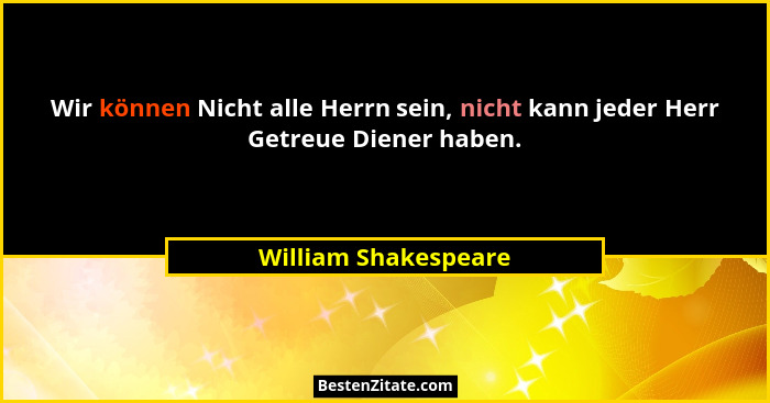 Wir können Nicht alle Herrn sein, nicht kann jeder Herr Getreue Diener haben.... - William Shakespeare