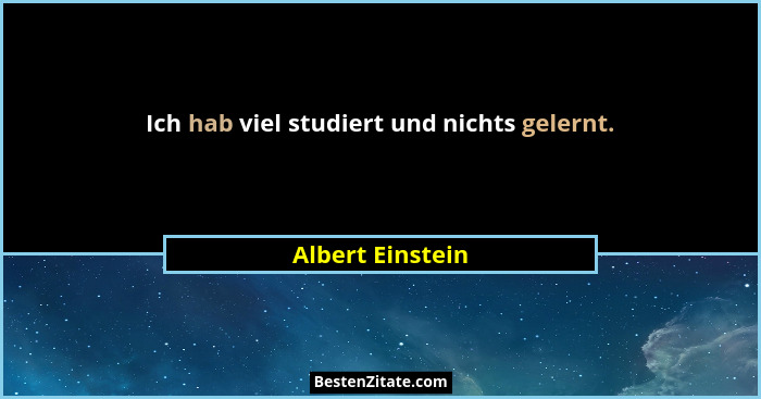 Ich hab viel studiert und nichts gelernt.... - Albert Einstein