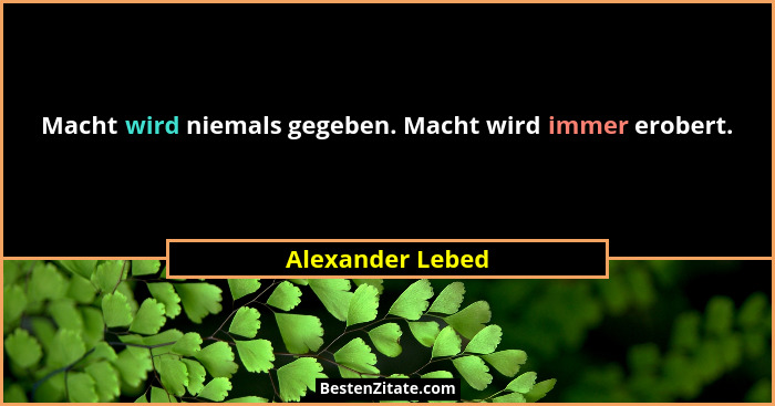 Macht wird niemals gegeben. Macht wird immer erobert.... - Alexander Lebed