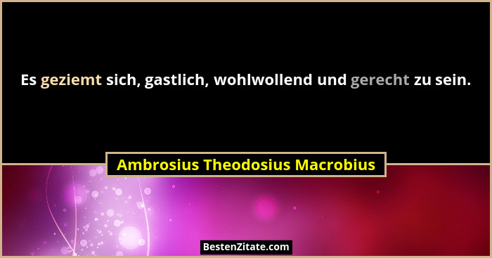 Es geziemt sich, gastlich, wohlwollend und gerecht zu sein.... - Ambrosius Theodosius Macrobius