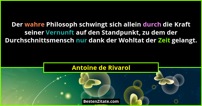 Der wahre Philosoph schwingt sich allein durch die Kraft seiner Vernunft auf den Standpunkt, zu dem der Durchschnittsmensch nur d... - Antoine de Rivarol
