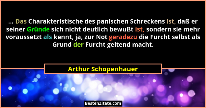 ... Das Charakteristische des panischen Schreckens ist, daß er seiner Gründe sich nicht deutlich bewußt ist, sondern sie mehr vo... - Arthur Schopenhauer