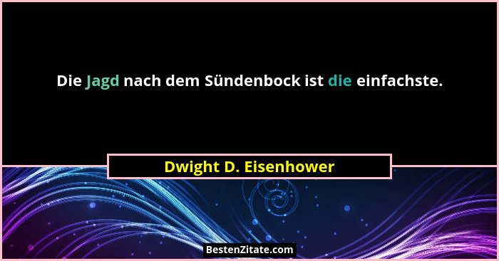 Die Jagd nach dem Sündenbock ist die einfachste.... - Dwight D. Eisenhower