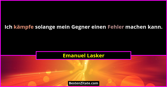Ich kämpfe solange mein Gegner einen Fehler machen kann.... - Emanuel Lasker