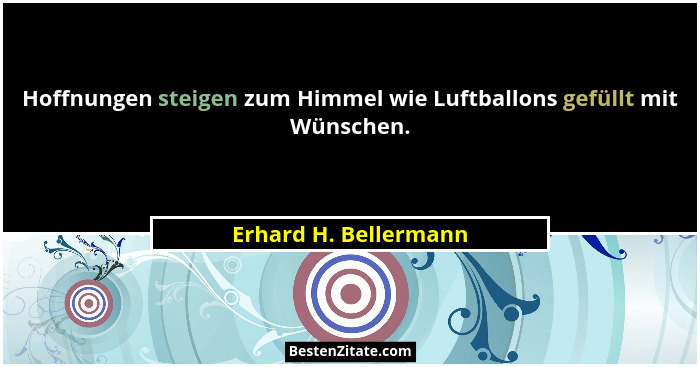 Hoffnungen steigen zum Himmel wie Luftballons gefüllt mit Wünschen.... - Erhard H. Bellermann