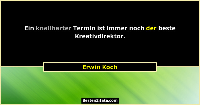 Ein knallharter Termin ist immer noch der beste Kreativdirektor.... - Erwin Koch