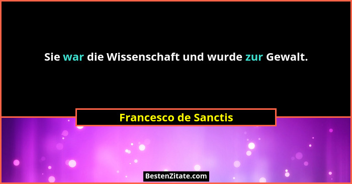 Sie war die Wissenschaft und wurde zur Gewalt.... - Francesco de Sanctis