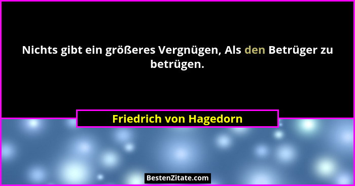 Nichts gibt ein größeres Vergnügen, Als den Betrüger zu betrügen.... - Friedrich von Hagedorn