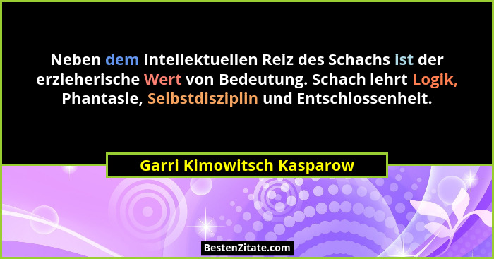 Neben dem intellektuellen Reiz des Schachs ist der erzieherische Wert von Bedeutung. Schach lehrt Logik, Phantasie, Selbst... - Garri Kimowitsch Kasparow