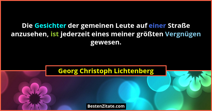 Die Gesichter der gemeinen Leute auf einer Straße anzusehen, ist jederzeit eines meiner größten Vergnügen gewesen.... - Georg Christoph Lichtenberg