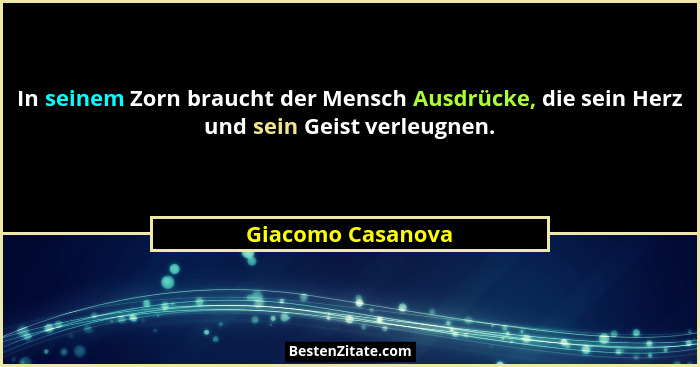 In seinem Zorn braucht der Mensch Ausdrücke, die sein Herz und sein Geist verleugnen.... - Giacomo Casanova