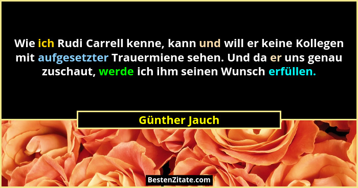 Wie ich Rudi Carrell kenne, kann und will er keine Kollegen mit aufgesetzter Trauermiene sehen. Und da er uns genau zuschaut, werde ic... - Günther Jauch