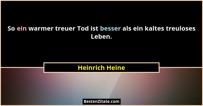 So ein warmer treuer Tod ist besser als ein kaltes treuloses Leben.... - Heinrich Heine