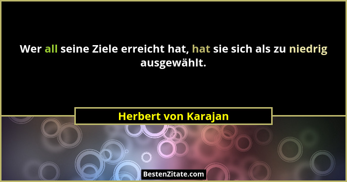 Wer all seine Ziele erreicht hat, hat sie sich als zu niedrig ausgewählt.... - Herbert von Karajan