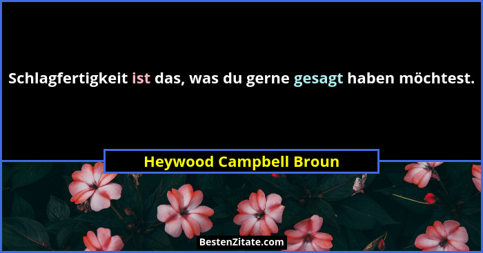 Schlagfertigkeit ist das, was du gerne gesagt haben möchtest.... - Heywood Campbell Broun