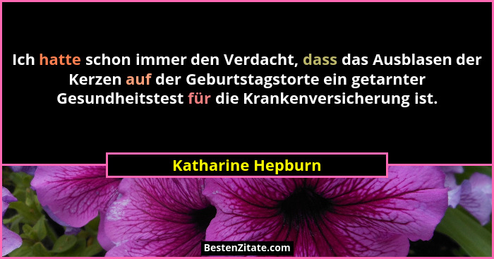 Ich hatte schon immer den Verdacht, dass das Ausblasen der Kerzen auf der Geburtstagstorte ein getarnter Gesundheitstest für die K... - Katharine Hepburn