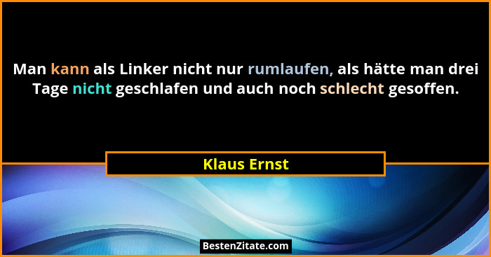 Man kann als Linker nicht nur rumlaufen, als hätte man drei Tage nicht geschlafen und auch noch schlecht gesoffen.... - Klaus Ernst