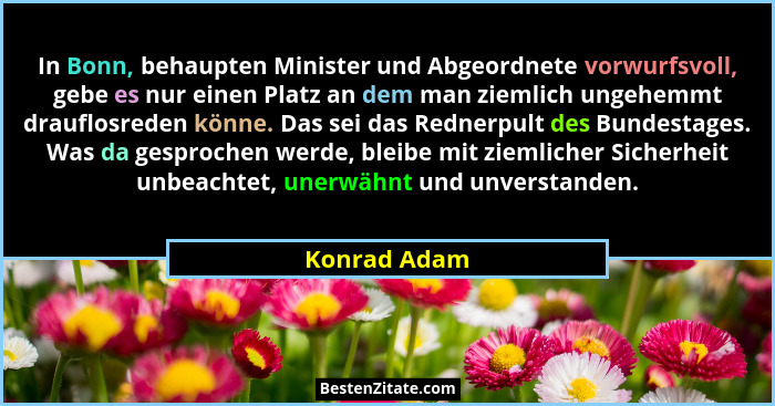In Bonn, behaupten Minister und Abgeordnete vorwurfsvoll, gebe es nur einen Platz an dem man ziemlich ungehemmt drauflosreden könne. Das... - Konrad Adam