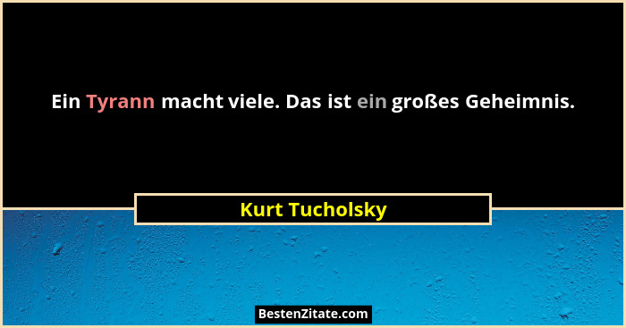 Ein Tyrann macht viele. Das ist ein großes Geheimnis.... - Kurt Tucholsky
