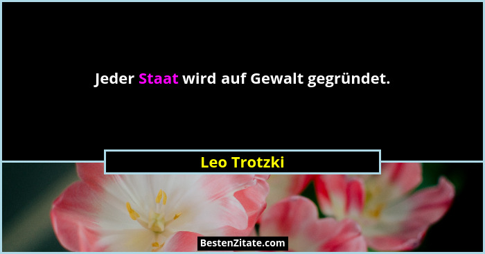 Jeder Staat wird auf Gewalt gegründet.... - Leo Trotzki