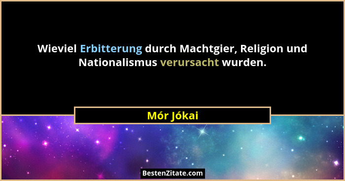 Wieviel Erbitterung durch Machtgier, Religion und Nationalismus verursacht wurden.... - Mór Jókai