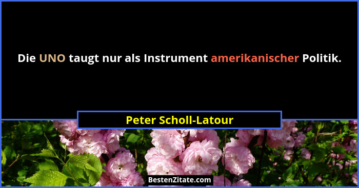 Die UNO taugt nur als Instrument amerikanischer Politik.... - Peter Scholl-Latour