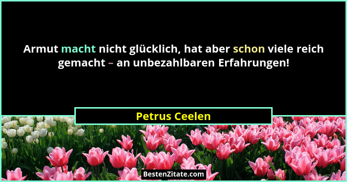 Armut macht nicht glücklich, hat aber schon viele reich gemacht – an unbezahlbaren Erfahrungen!... - Petrus Ceelen