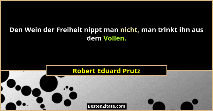Den Wein der Freiheit nippt man nicht, man trinkt ihn aus dem Vollen.... - Robert Eduard Prutz