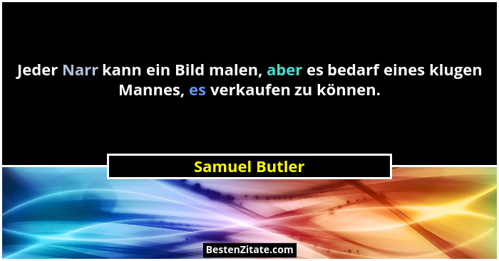 Jeder Narr kann ein Bild malen, aber es bedarf eines klugen Mannes, es verkaufen zu können.... - Samuel Butler