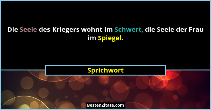 Die Seele des Kriegers wohnt im Schwert, die Seele der Frau im Spiegel.... - Sprichwort