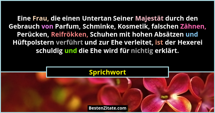 Eine Frau, die einen Untertan Seiner Majestät durch den Gebrauch von Parfum, Schminke, Kosmetik, falschen Zähnen, Perücken, Reifrökken, S... - Sprichwort