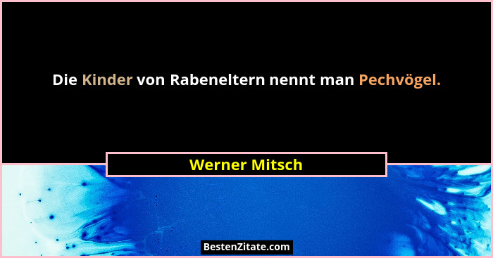 Die Kinder von Rabeneltern nennt man Pechvögel.... - Werner Mitsch