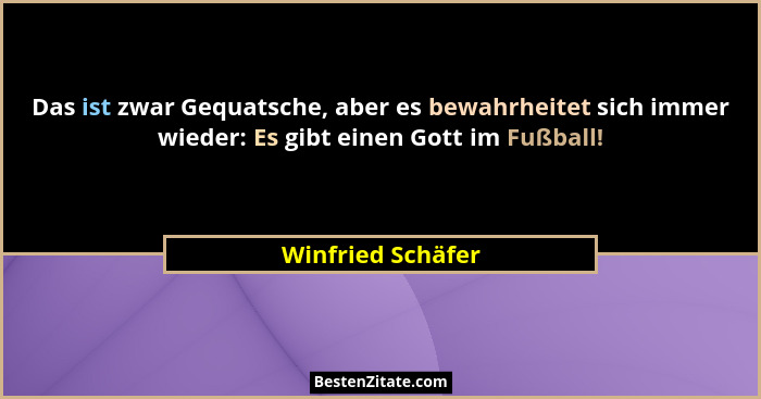 Das ist zwar Gequatsche, aber es bewahrheitet sich immer wieder: Es gibt einen Gott im Fußball!... - Winfried Schäfer