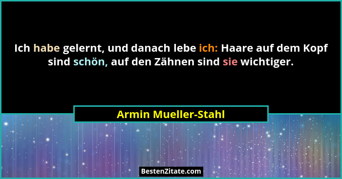 Ich habe gelernt, und danach lebe ich: Haare auf dem Kopf sind schön, auf den Zähnen sind sie wichtiger.... - Armin Mueller-Stahl