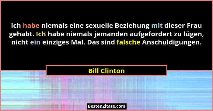 Ich habe niemals eine sexuelle Beziehung mit dieser Frau gehabt. Ich habe niemals jemanden aufgefordert zu lügen, nicht ein einziges Ma... - Bill Clinton
